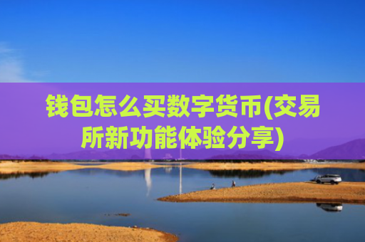 钱包怎么买数字货币(交易所新功能体验分享)