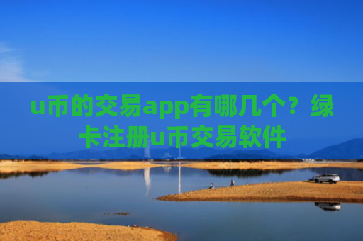 u币的交易app有哪几个？绿卡注册u币交易软件