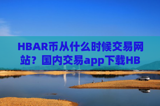 HBAR币从什么时候交易网站？国内交易app下载HBAR币上市