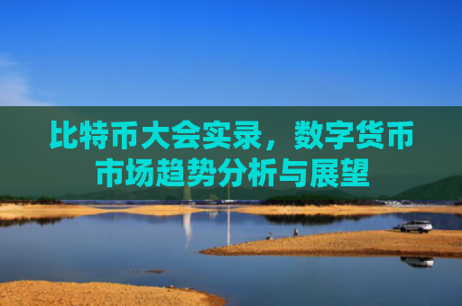 比特币大会实录，数字货币市场趋势分析与展望