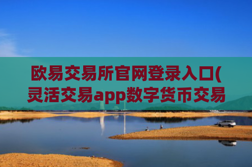 欧易交易所官网登录入口(灵活交易app数字货币交易)