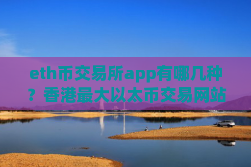 eth币交易所app有哪几种？香港最大以太币交易网站