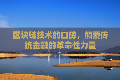 区块链技术的口碑，颠覆传统金融的革命性力量