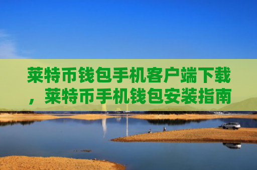 莱特币钱包手机客户端下载，莱特币手机钱包安装指南