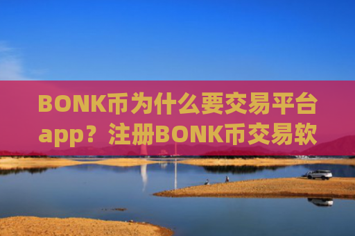 BONK币为什么要交易平台app？注册BONK币交易软件手续