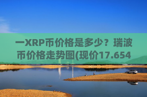 一XRP币价格是多少？瑞波币价格走势图(现价17.6549元)