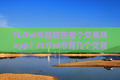 FLOW币最初在哪个交易所app？FLOW币有几个交易软件