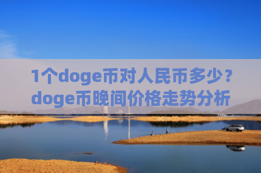 1个doge币对人民币多少？doge币晚间价格走势分析(现价3.0137元)