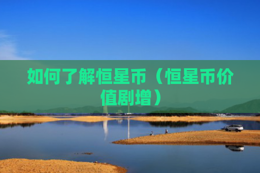 如何了解恒星币（恒星币价值剧增）