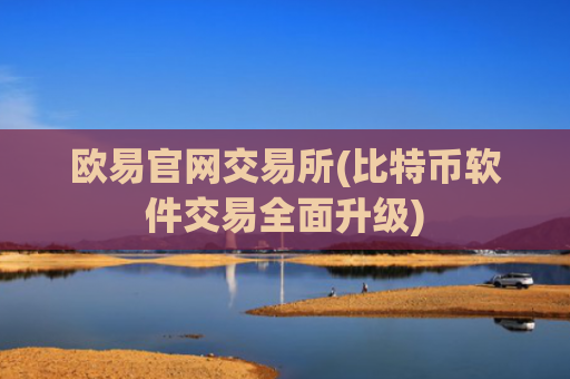 欧易官网交易所(比特币软件交易全面升级)