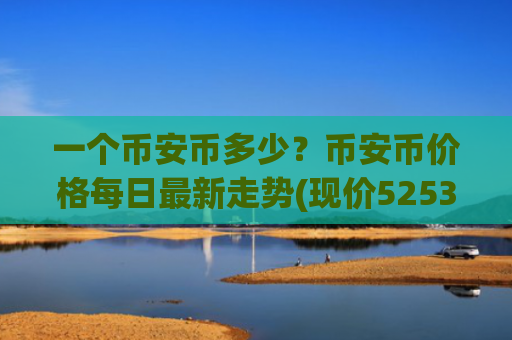 一个币安币多少？币安币价格每日最新走势(现价5253.32元)