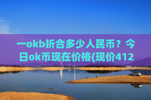 一okb折合多少人民币？今日ok币现在价格(现价412.204元)