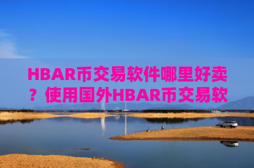 HBAR币交易软件哪里好卖？使用国外HBAR币交易软件下载