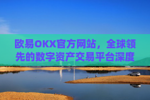 欧易OKX官方网站，全球领先的数字资产交易平台深度解析_