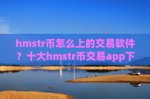 hmstr币怎么上的交易软件？十大hmstr币交易app下载app下载