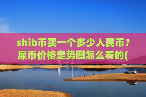 shib币买一个多少人民币？屎币价格走势图怎么看的(现价0.00021297元)
