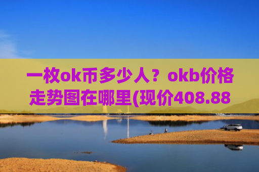 一枚ok币多少人？okb价格走势图在哪里(现价408.887元)