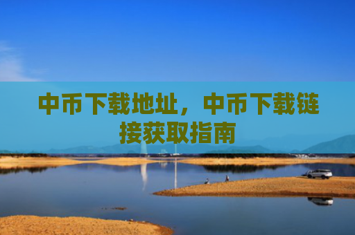 中币下载地址，中币下载链接获取指南