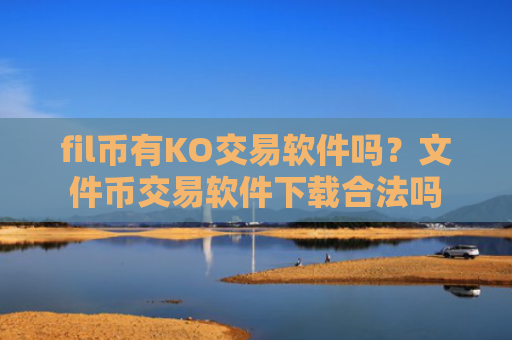 fil币有KO交易软件吗？文件币交易软件下载合法吗