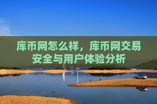 库币网怎么样，库币网交易安全与用户体验分析