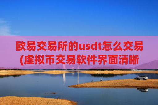 欧易交易所的usdt怎么交易(虚拟币交易软件界面清晰)