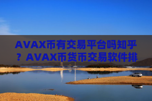 AVAX币有交易平台吗知乎？AVAX币货币交易软件排名