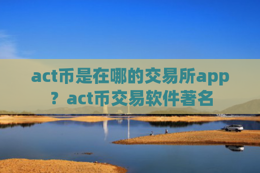 act币是在哪的交易所app？act币交易软件著名