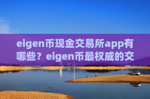 eigen币现金交易所app有哪些？eigen币最权威的交易软件