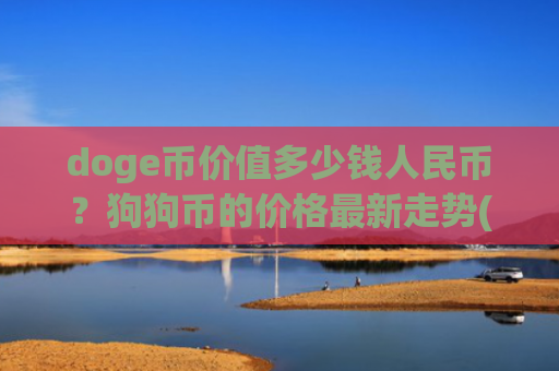 doge币价值多少钱人民币？狗狗币的价格最新走势(现价3.0205元)