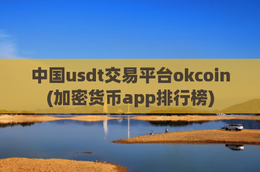 中国usdt交易平台okcoin(加密货币app排行榜)