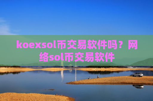 koexsol币交易软件吗？网络sol币交易软件