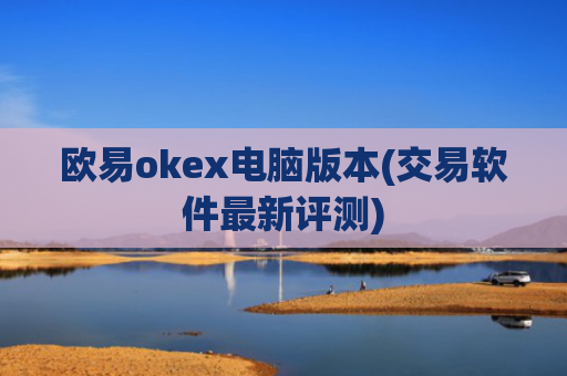 欧易okex电脑版本(交易软件最新评测)