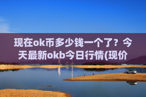 现在ok币多少钱一个了？今天最新okb今日行情(现价415.984元)