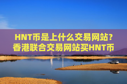 HNT币是上什么交易网站？香港联合交易网站买HNT币