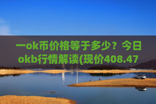 一ok币价格等于多少？今日okb行情解读(现价408.475元)