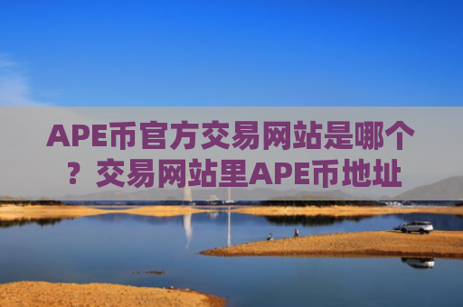 APE币官方交易网站是哪个？交易网站里APE币地址