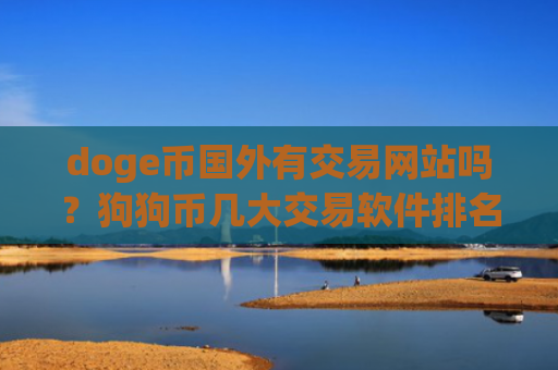 doge币国外有交易网站吗？狗狗币几大交易软件排名