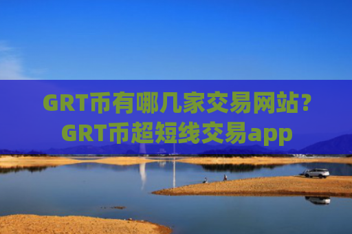 GRT币有哪几家交易网站？GRT币超短线交易app