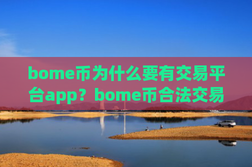 bome币为什么要有交易平台app？bome币合法交易平台
