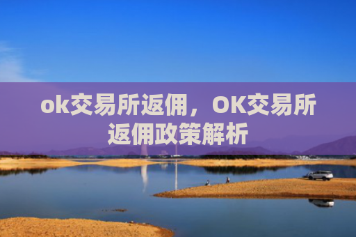 ok交易所返佣，OK交易所返佣政策解析