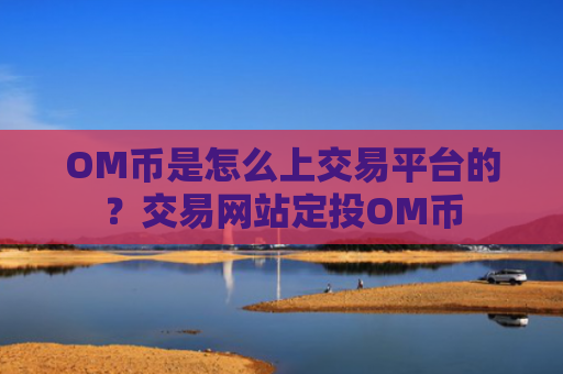 OM币是怎么上交易平台的？交易网站定投OM币