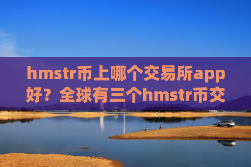 hmstr币上哪个交易所app好？全球有三个hmstr币交易所