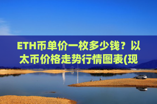 ETH币单价一枚多少钱？以太币价格走势行情图表(现价28411.91元)