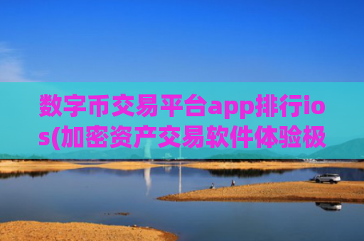数字币交易平台app排行ios(加密资产交易软件体验极佳)