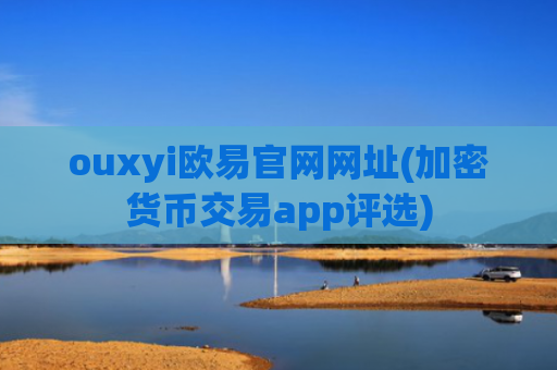 ouxyi欧易官网网址(加密货币交易app评选)