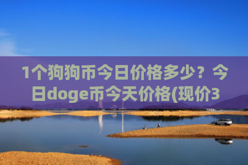 1个狗狗币今日价格多少？今日doge币今天价格(现价3.0294元)