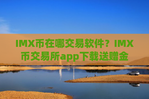 IMX币在哪交易软件？IMX币交易所app下载送赠金