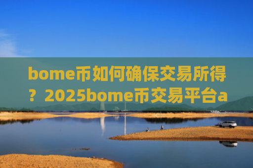 bome币如何确保交易所得？2025bome币交易平台app排行