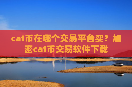 cat币在哪个交易平台买？加密cat币交易软件下载
