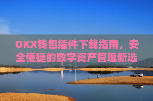 OKX钱包插件下载指南，安全便捷的数字资产管理新选择_okexchina钱包